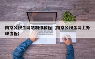 保山南京公积金网站制作教程（南京公积金网上办理流程）