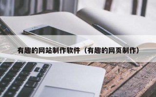 保山有趣的网站制作软件（有趣的网页制作）