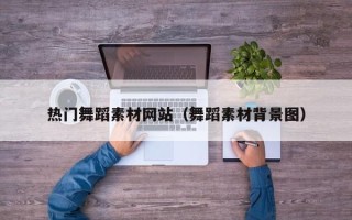 保山热门舞蹈素材网站（舞蹈素材背景图）