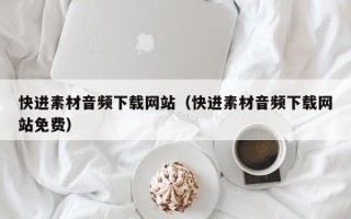 保山快进素材音频下载网站（快进素材音频下载网站免费）