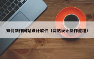 保山如何制作网站设计软件（网站设计制作流程）