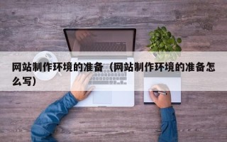 保山网站制作环境的准备（网站制作环境的准备怎么写）