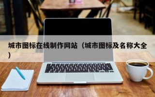 保山城市图标在线制作网站（城市图标及名称大全）