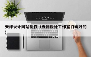 保山天津设计网站制作（天津设计工作室口碑好的）