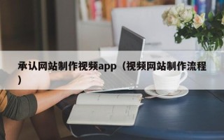 保山承认网站制作视频app（视频网站制作流程）
